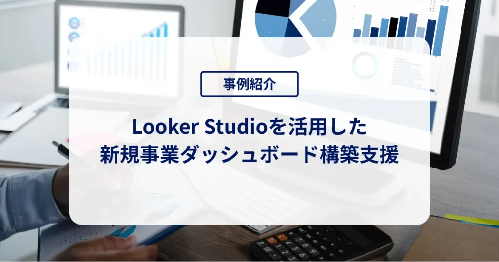 Looker Studioを活用した新規事業ダッシュボード構築支援