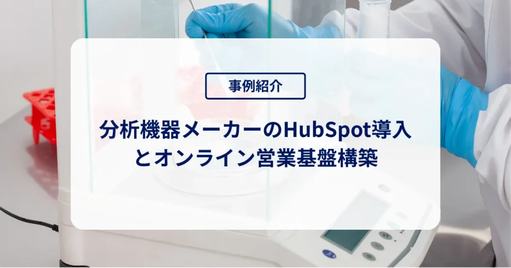分析機器メーカーのHubSpot導入とオンライン営業基盤構築
