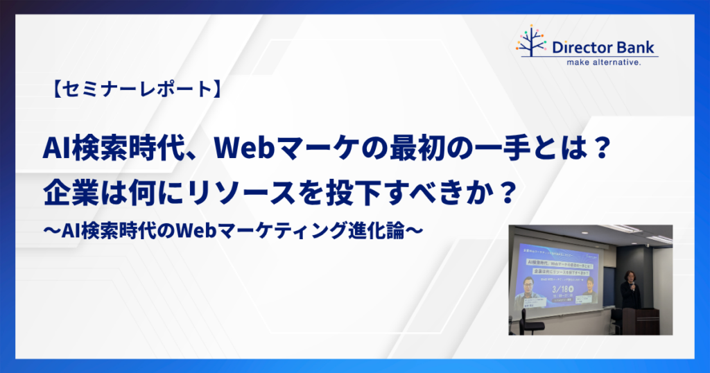 【セミナーレポート】 AI検索時代、Webマーケの最初の一手とは？企業は何にリソースを投下すべきか？AI検索時代のWebマーケティング進化論